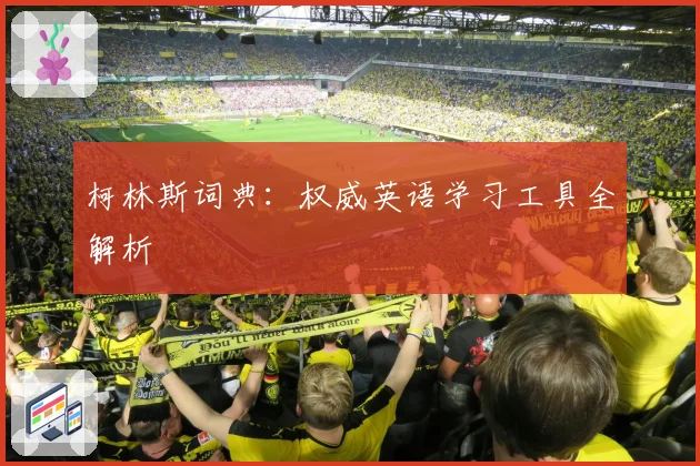 柯林斯词典：权威英语学习工具全解析