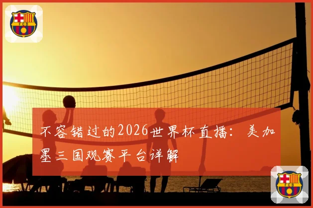 不容错过的2026世界杯直播：美加墨三国观赛平台详解