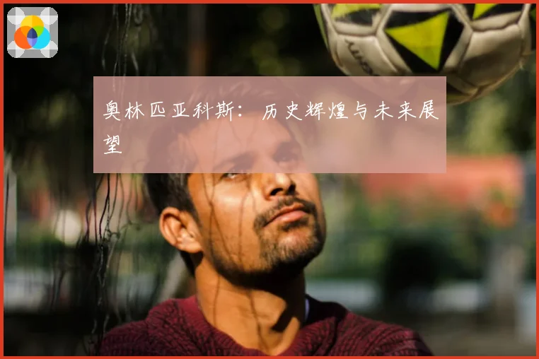 奥林匹亚科斯：历史辉煌与未来展望